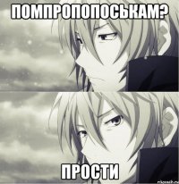 помпропопоськам? прости