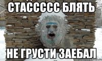 стассссс блять не грусти заебал