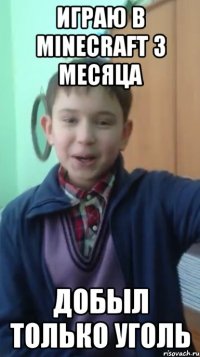 играю в minecraft 3 месяца добыл только уголь