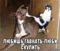  любишь гавкать-люби скулить