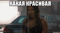 какая красивая 