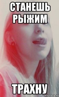 станешь рыжим трахну