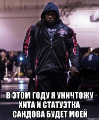  в этом году я уничтожу Хита и статуэтка Сандова будет моей