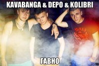Kavabanga & Depo & Kolibri гавно