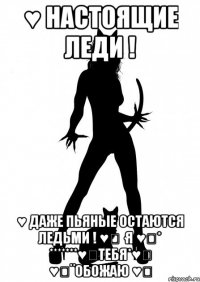 ♥ настоящие леди ! ♥ даже пьяные остаются ледьми ! ♥❥·я ♥❥* *******♥❥тебя*♥❥ ♥❥¨обожаю ♥❥