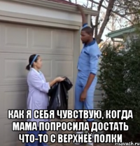  как я себя чувствую, когда мама попросила достать что-то с верхнеё полки