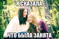 я сказала, что была занята