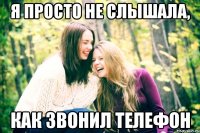 я просто не слышала, как звонил телефон
