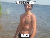 "Уебок сука" Вася