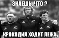 Знаешь, что ? Крокодил ходит лежа