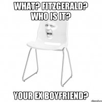 What? Fitzgerald? Who is it? Your ex boyfriend?
