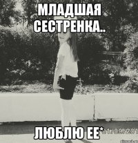 младшая сестренка.. люблю ее*