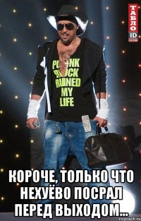 короче, только что нехуёво посрал перед выходом...