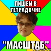 ПИШЕМ В ТЕТРАДОЧКЕ "МАСШТАБ"