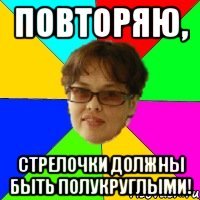 ПОВТОРЯЮ, СТРЕЛОЧКИ ДОЛЖНЫ БЫТЬ ПОЛУКРУГЛЫМИ!