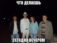 что делаешь сегодня вечером