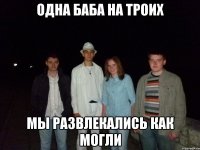 одна баба на троих мы развлекались как могли