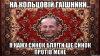 на кольцовій гаїшники... я кажу:синок бля!ти ше синок протів мене