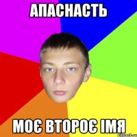 АПАСНАСТь моє второє імя
