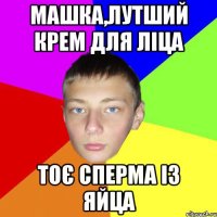 Машка,лутший крем для ліца тоє сперма із яйца
