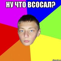 Ну что Всосал? 