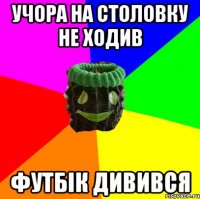 учора на столовку не ходив футбік дивився