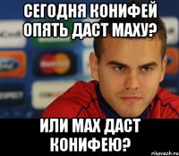сегодня конифей опять даст маху? или мах даст конифею?