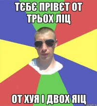 тєбє прівєт от трьох ліц от хуя і двох яіц