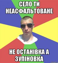 село ти неасфальтоване не останівка а зупіновка