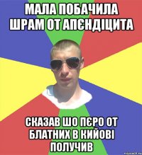 мала побачила шрам от апєндіцита сказав шо пєро от блатних в кийові получив