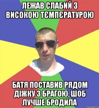 лежав слабий з високою тємпєратурою батя поставив рядом діжку з брагою, шоб лучше бродила