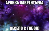 аринка лаврентьева весело с тобой)