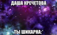 даша кречетова ты шикарна:*