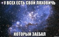 У всех есть свой Ляховичь Который заебал