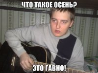 что такое осень? это гавно!