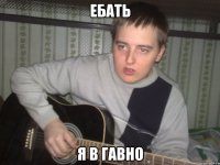 ебать я в гавно