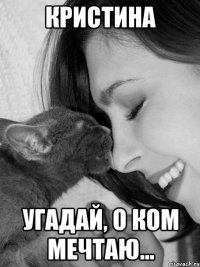 Кристина угадай, о ком мечтаю...