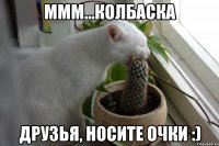 Ммм...колбаска Друзья, носите очки :)