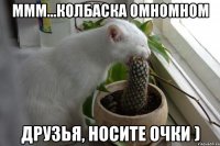 ммм...колбаска омномном друзья, носите очки )