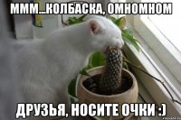Ммм...колбаска, омномном Друзья, носите очки :)