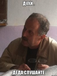 духи , деда слушайте