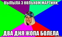 Выпыла з Кольком мартини, два дня жопа болела