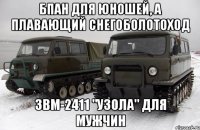 бпан для юношей, а плавающий снегоболотоход звм-2411 "узола" для мужчин