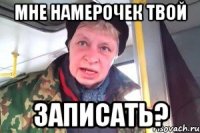 мне намерочек твой записать?