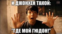 И ДжонХен такой: "Где мой гюдон!"