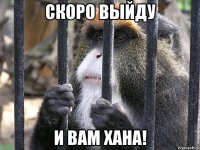 скоро выйду и вам хана!