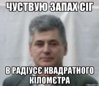 чуствую запах сіг в радіусє квадратного кіломєтра