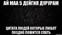 ай маа 5 дейгия дурурам цитата людей которые любят поздно ложится спать