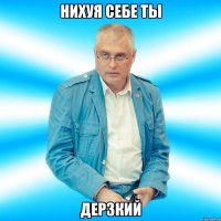 Нихуя себе ты дерзкий