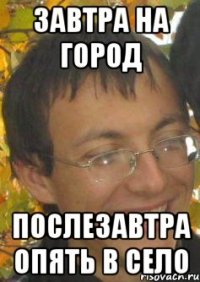 Завтра на город Послезавтра опять в село